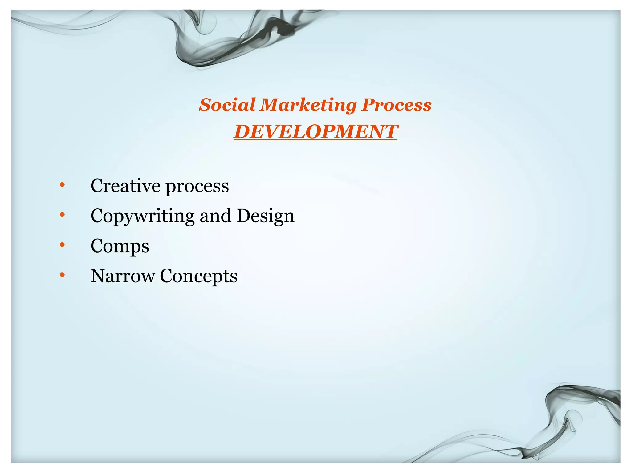 Social Marketing Process
                       DEVELOPMENT

•   Creative process
•   Copywriting and Design
•   Comps
•   Narrow Concepts
 