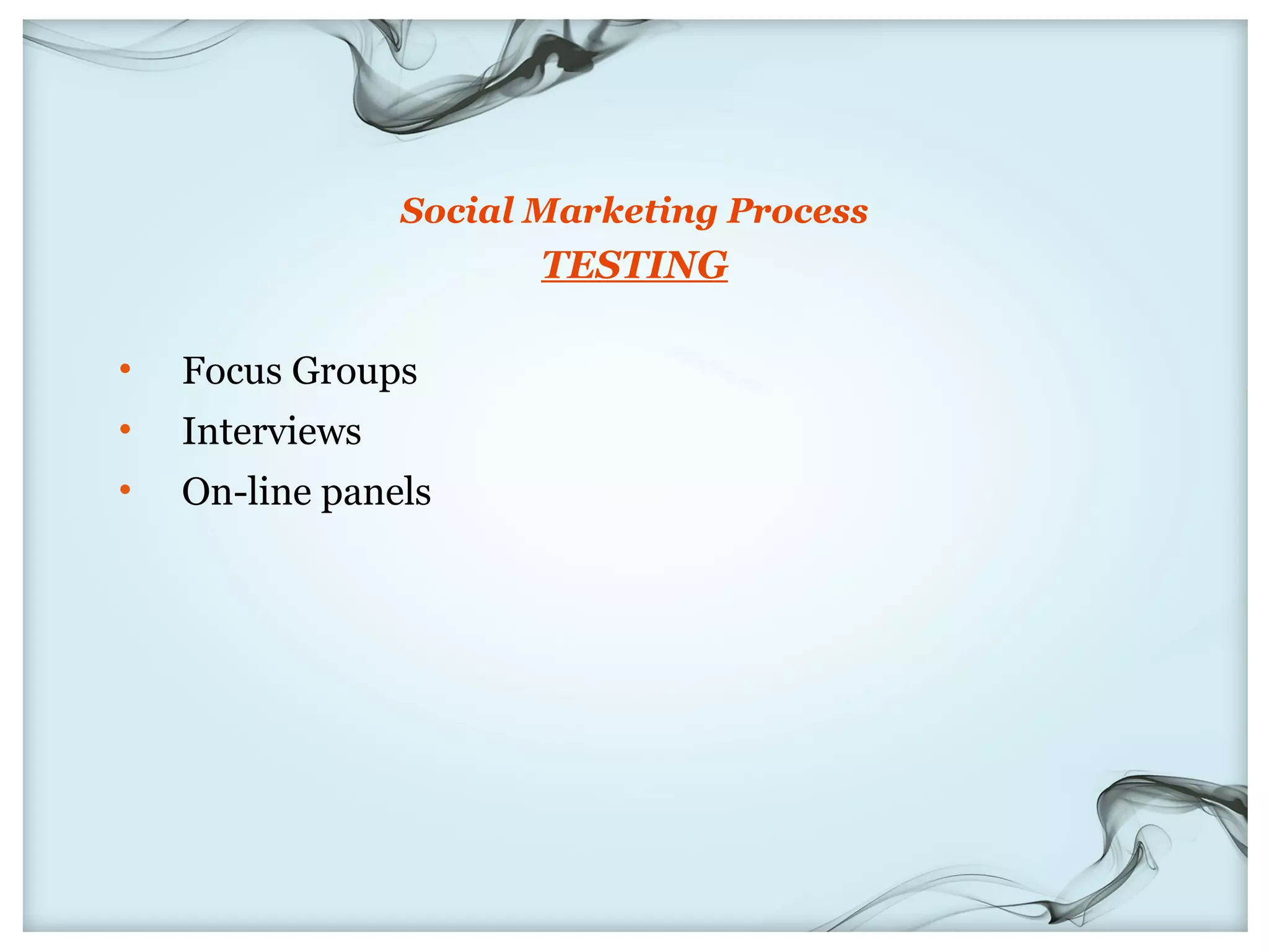 Social Marketing Process
                        TESTING

•   Focus Groups
•   Interviews
•   On-line panels
 
