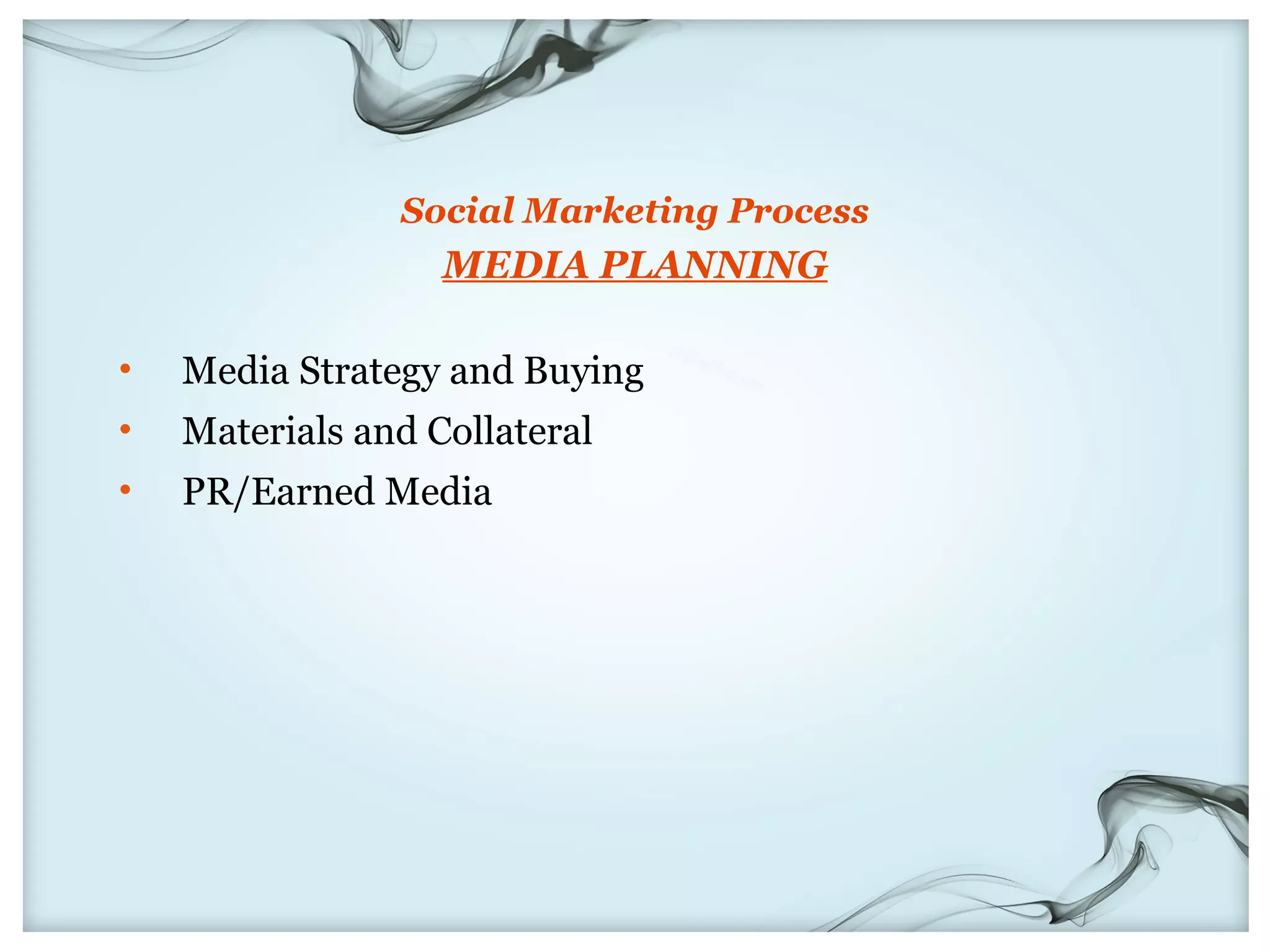 Social Marketing Process
                   MEDIA PLANNING

•   Media Strategy and Buying
•   Materials and Collateral
•   PR/Earned Media
 