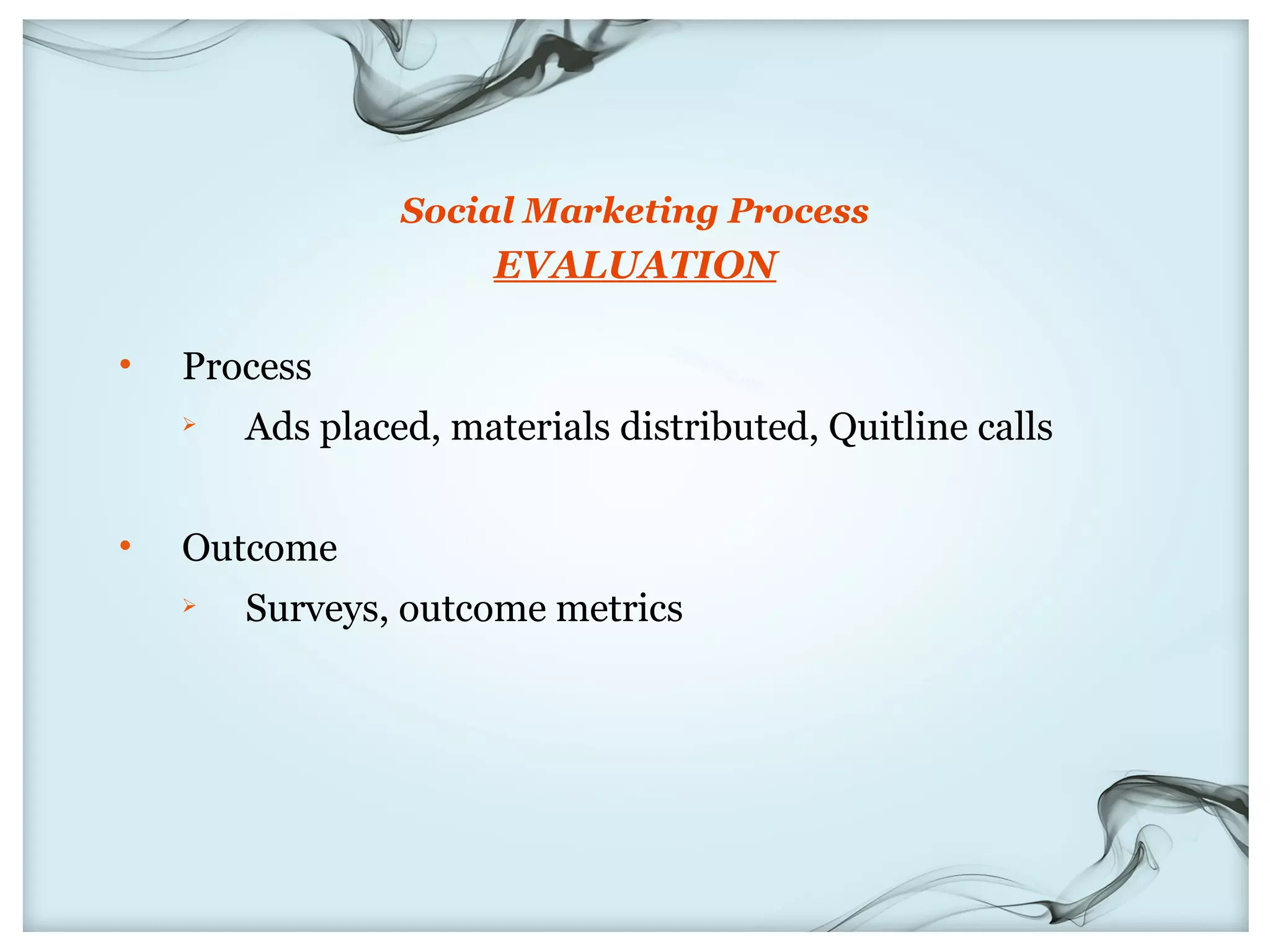 Social Marketing Process
                       EVALUATION

•   Process
       Ads placed, materials distributed, Quitline calls


•   Outcome
       Surveys, outcome metrics
 