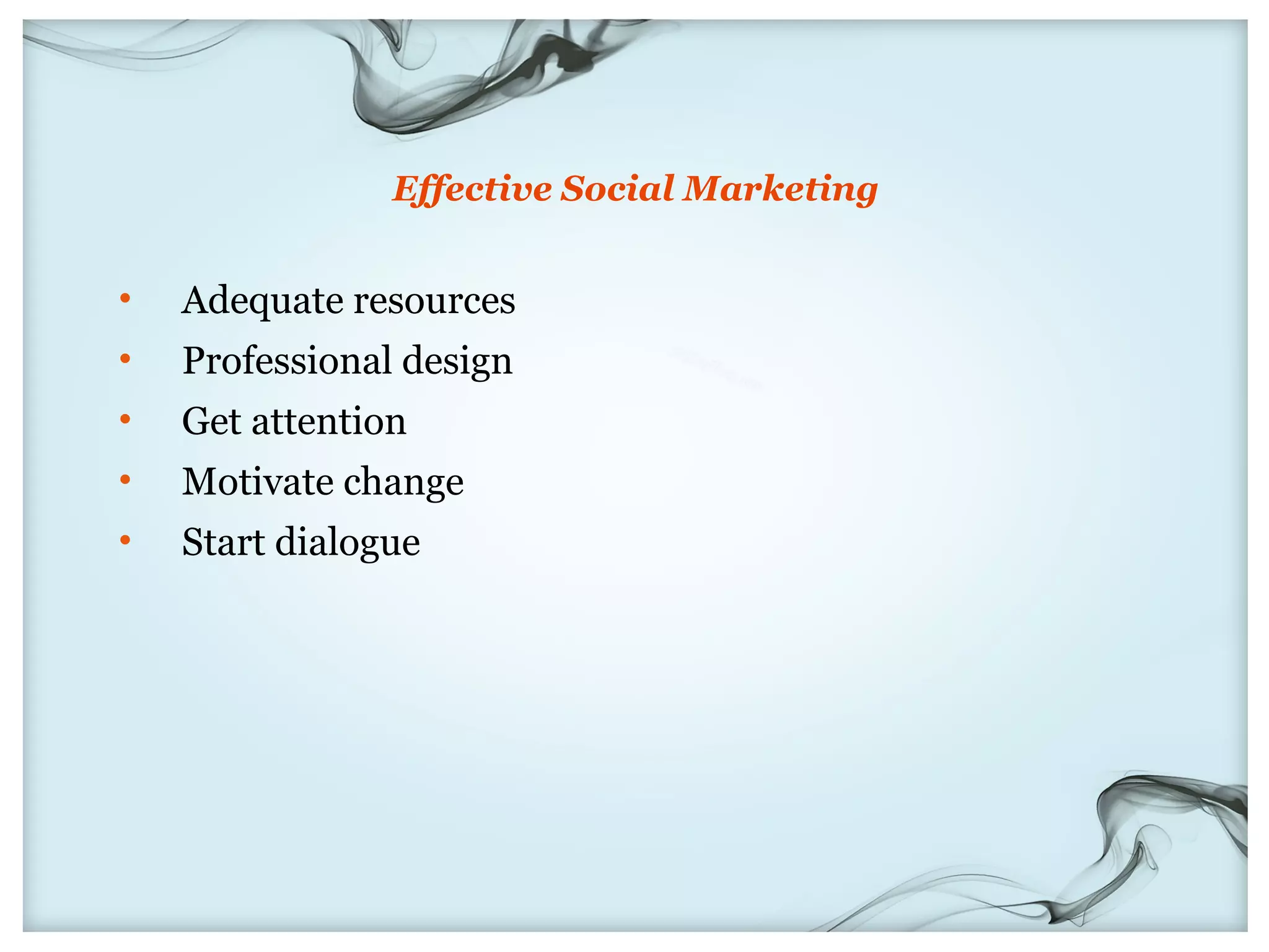 Effective Social Marketing


•   Adequate resources
•   Professional design
•   Get attention
•   Motivate change
•   Start dialogue
 