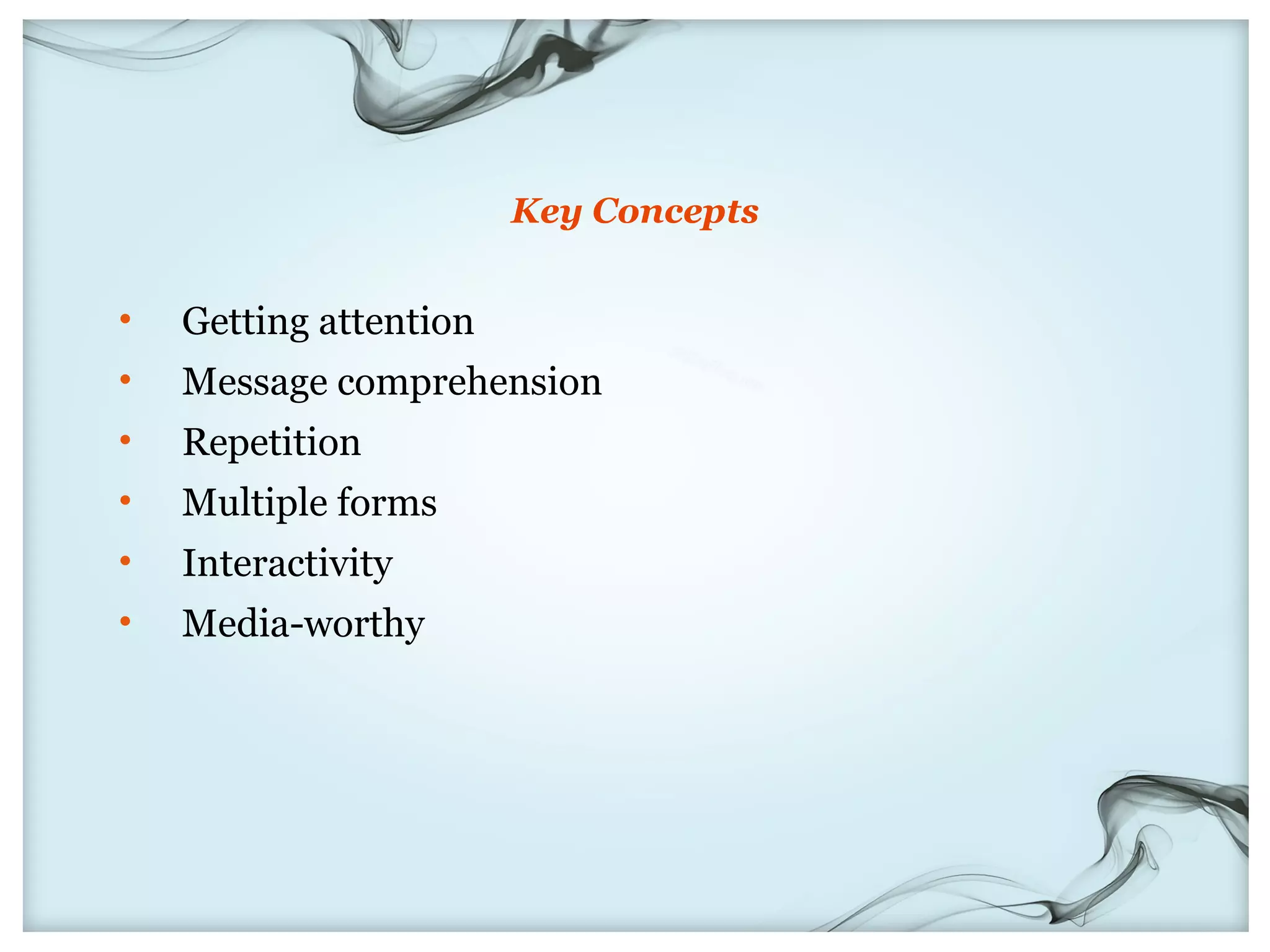 Key Concepts


•   Getting attention
•   Message comprehension
•   Repetition
•   Multiple forms
•   Interactivity
•   Media-worthy
 