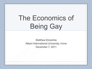 The Economics of
   Being Gay
            Matthew Kinoshita
  Alliant International University, Irvine
            December 7, 2011
 