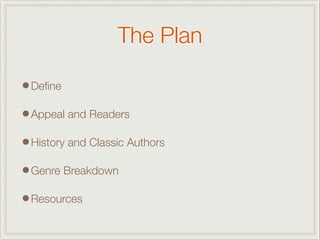 The Plan
•Deﬁne
•Appeal and Readers
•History and Classic Authors
•Genre Breakdown
•Resources
 