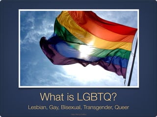 What is LGBTQ?
Lesbian, Gay, Bisexual, Transgender, Queer
http://bit.ly/Yx9tkJ
 
