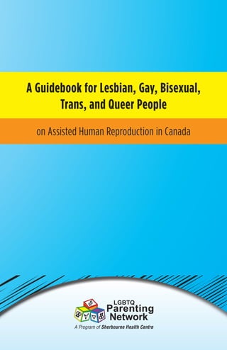 A Guidebook for Lesbian, Gay, Bisexual,
Trans, and Queer People
on Assisted Human Reproduction in Canada
 