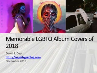 Memorable LGBTQ Album Covers of
2018
David J. Deal
http://superhypeblog.com
December 2018
 