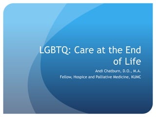 LGBTQ: Care at the End
of Life
Andi Chatburn, D.O., M.A.

Fellow, Hospice and Palliative Medicine, KUMC

 