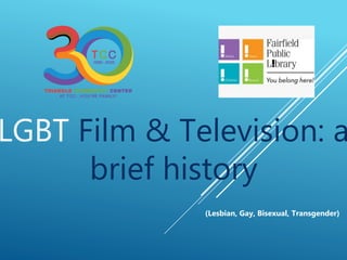 LGBT Film & Television: a
brief history
(Lesbian, Gay, Bisexual, Transgender)
 