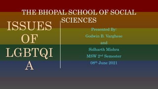 ISSUES
OF
LGBTQI
A
Presented By:
Godwin B. Varghese
and
Sidharth Mishra
MSW 2nd Semester
08th June 2021
THE BHOPAL SCHOOL OF SOCIAL
SCIENCES
 