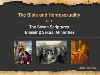 Elton Sherwin
The Bible and Homosexuality
Part 2
The Seven Scriptures
Blessing Sexual Minorities
 