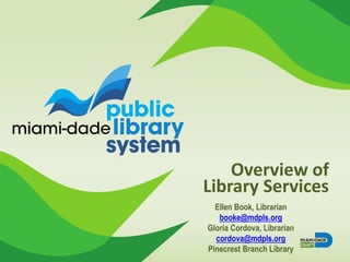 Overview of
Library Services
Ellen Book, Librarian
booke@mdpls.org
Gloria Cordova, Librarian
cordova@mdpls.org
Pinecrest Branch Library
 