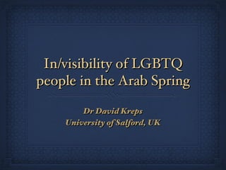 In/visibility of LGBTQ
people in the Arab Spring

        Dr David Kreps
    University of Salford, UK
 