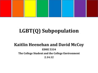 LGBT(Q) Subpopulation

Kaitlin Heenehan and David McCoy
                   EDHE 5334
 The College Student and the College Environment
                     2.14.12
 