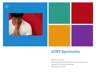 +
LGBT Spirituality
Maria T. Accardi
Assistant Librarian, Coordinator of Instruction
Indiana University Southeast
November 2, 2010
 