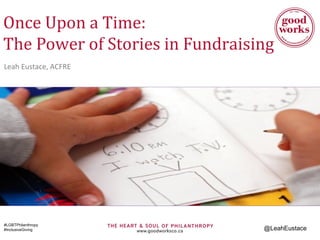 Once Upon a Time:
The Power of Stories in Fundraising
Leah Eustace, ACFRE
#LGBTPhilanthropy
#InclusiveGiving @LeahEustace
 