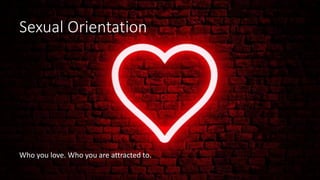 Sexual Orientation
Who you love. Who you are attracted to.
 