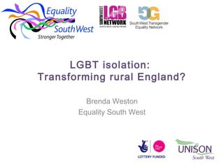 LGBT isolation:
Transforming rural England?
Brenda Weston
Equality South West

 