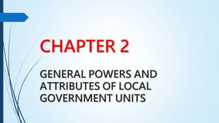CHAPTER 2
GENERAL POWERS AND
ATTRIBUTES OF LOCAL
GOVERNMENT UNITS
 
