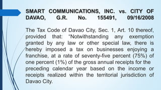 SMART COMMUNICATIONS, INC. vs. CITY OF
DAVAO, G.R. No. 155491, 09/16/2008
The Tax Code of Davao City, Sec. 1, Art. 10 ther...