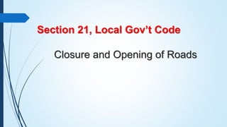 Section 21, Local Gov’t Code
Closure and Opening of Roads
 