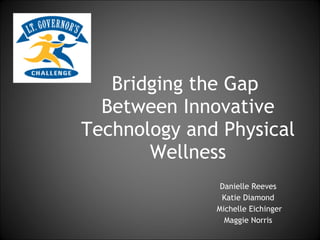 Bridging the Gap  Between Innovative Technology and Physical Wellness Danielle Reeves  Katie Diamond  Michelle Eichinger Maggie Norris  
