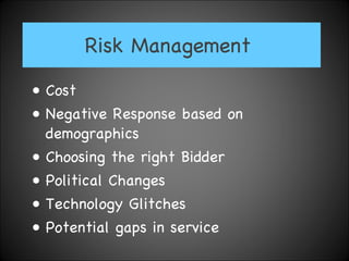 Risk Management  Cost  Negative Response based on demographics Choosing the right Bidder  Political Changes Technology Glitches Potential gaps in service  
