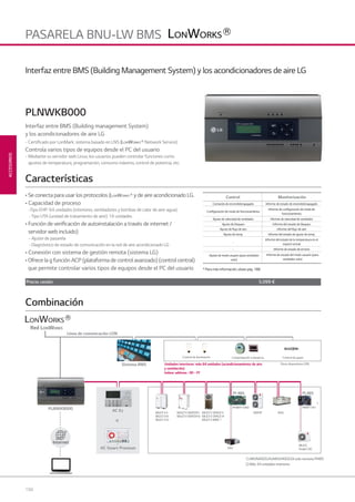 194
ACCESORIOS
PASARELA BNU-LW BMS
o
AC Smart Premium
AC Ez
PI 485
MULTI VII
MULTI VIII
MULTI VIV
MULTI V SPACEII
MULTI V SPACEIII
MULTI V MINI
MULTI V WATERII
MULTI V WATERIV
PHNFP14A0
ERV
AWHP AHU
Línea de comunicación LON
Sistema BMS Otros dispositivos LONUnidades interiores: máx 64 unidades (acondicionamiento de aire
y ventilación)
Indoor address : 00 - FF
Comprobación a distancia Control de gasto
PLNWKB000
Red LONWORKS
Control de iluminación
Combinación
Internet
1) ARUN40GS2A/ARUV40GS2A solo necesita PI485
2) Máx. 64 unidades interiores
PI 485
MULTI,
Single CAC
PMNF14A1
2)
1)
Interfaz entre BMS (Building Management System) y los acondicionadores de aire LG
• Se conecta para usar los protocolos ( y de aire acondicionado LG.
• Capacidad de proceso
-Tipo EHP: 64 unidades (interiores, ventiladores y bombas de calor de aire-agua)
-Tipo UTA (unidad de tratamiento de aire): 16 unidades
• Función de veriﬁcación de autoinstalación a través de internet /
servidor web incluido)
- Ajuste de pasarela
- Diagnóstico de estado de comunicación en la red de aire acondicionado LG
• Conexión con sistema de gestión remota (sistema LG)
• Ofrece la g función ACP (plataforma de control avanzado) (control central)
que permite controlar varios tipos de equipos desde el PC del usuario
Interfaz entre BMS (Building management System)
y los acondicionadores de aire LG
- Certiﬁcado por LonMark: sistema basado en LNS ( Network Service)
Controla varios tipos de equipos desde el PC del usuario
- Mediante su servidor web Linux, los usuarios pueden controlar funciones como
ajustes de temperatura, programación, consumo máximo, control de potencia, etc.
PLNWKB000
Características
* Para más información, véase pág. 188
Control Monitorización
Comando de encendido/apagado Informe de estado de encendido/apagado
Conﬁguración de modo de funcionamiento
Informe de conﬁguración de modo de
funcionamiento
Ajuste de velocidad de ventilador Informe de velocidad de ventilador
Ajuste de bloqueo Informe del estado de bloqueo
Ajuste de ﬂujo de aire Informe del ﬂujo de aire
Ajuste de temp. Informe del estado de ajuste de temp.
-
Informe del estado de la temperatura en el
espacio actual
- Informe de estado de errores
Ajuste de modo usuario (para ventilador
solo)
Informe de estado del modo usuario (para
ventilador solo)
Precio cesión 5.099 €
07 LG AA 2014 ACCESORIOS1.indd 19407 LG AA 2014 ACCESORIOS1.indd 194 4/4/14 10:18:284/4/14 10:18:28
 