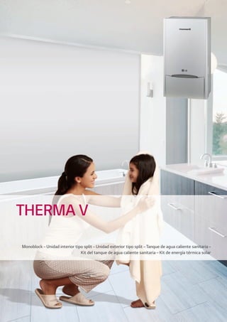Monoblock–Unidad interior tipo split–Unidad exterior tipo split–Tanque de agua caliente sanitaria–
Kit del tanque de agua caliente sanitaria–Kit de energía térmica solar
THERMA V
02 LG AA 2014 therma V.indd Sec1:1902 LG AA 2014 therma V.indd Sec1:19 4/4/14 09:33:314/4/14 09:33:31
 