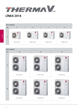 20
Tipo monoblock
kW 3 5 7 9
1ø
HM031M.U42 HM051M.U42 HM071M.U42 HM091M.U42
Tipo monoblock
kW 12 14 16
1ø
3ø
HM121M.U32
HM123M.U32
HM141M.U32
HM143M.U32
HM161M.U32
HM163M.U32
LÍNEA 2014
THERMAV
02 LG AA 2014 therma V.indd Sec1:2002 LG AA 2014 therma V.indd Sec1:20 4/4/14 09:33:344/4/14 09:33:34
 