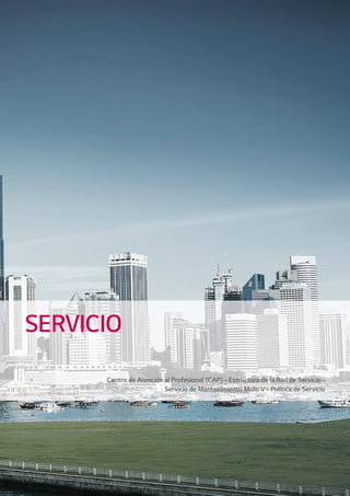 Centro de Atención al Profesional (CAP)–Estructura de la Red de Servicio–
Servicio de Mantenimiento Multi V–Política de Servicio
SERVICIO
00 LG AA SERVICIO 2014.indd 300 LG AA SERVICIO 2014.indd 3 4/4/14 09:29:024/4/14 09:29:02
 