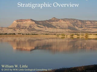 William W. Little
Stratigraphic Overview
© 2015 by W.W. Little Geological Consulting, LLC Photo by W. W. Little
 