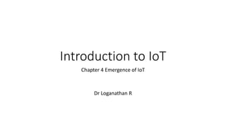 Introduction to IoT
Chapter 4 Emergence of IoT
Dr Loganathan R
 