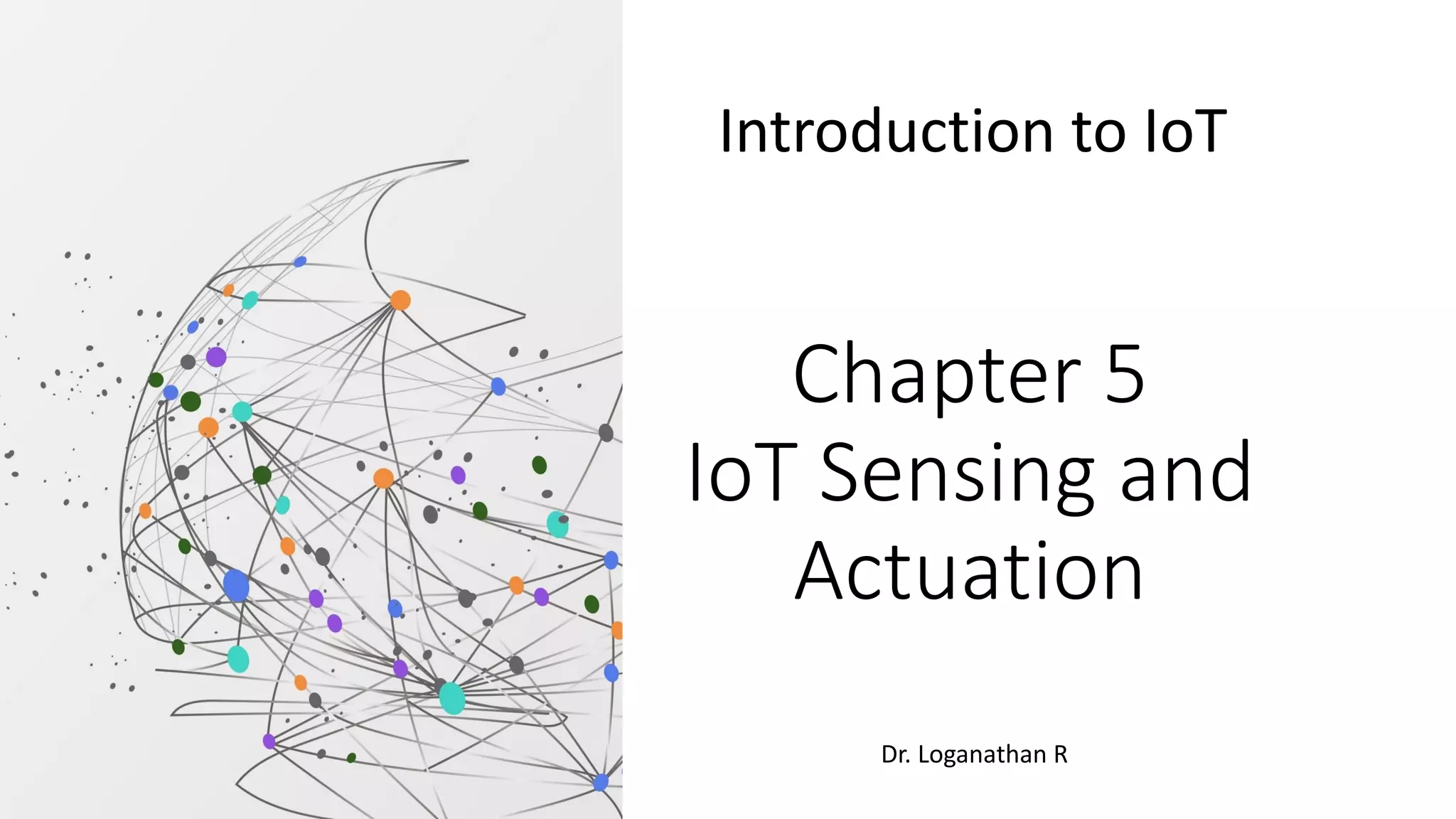 Chapter 5
IoT Sensing and
Actuation
Introduction to IoT
Dr. Loganathan R
 