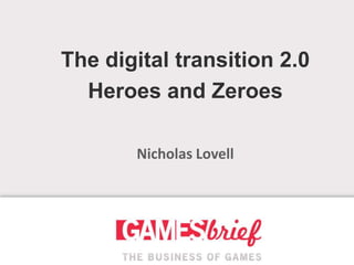 The digital transition 2.0
  Heroes and Zeroes

       Nicholas Lovell
 