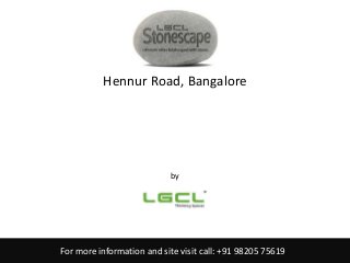 For more information and site visit call: +91 98205 75619
LGCL Stonescape
Hennur Road, Bangalore
by
LGCL
 
