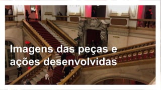 Imagens das peças e
ações desenvolvidas
 
