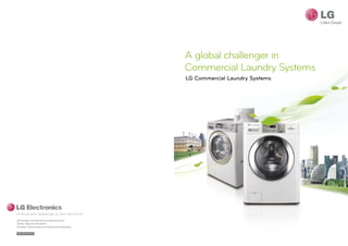 A global challenger in
                                                         Commercial Laundry Systems
                                                         LG Commercial Laundry Systems




20 Yeouido-dong, Yeongdeungpo-gu, Seoul, Korea 150-721

Homepage: www.lgcommerciallaundry.com
Twitter: @lgcommercialwm
Youtube: www.youtube.com/lgcommerciallaundry

AU-2010-07-A
 