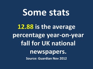 A      Some stats
     12.88 is the average
    percentage year-on-year
C     fall for UK national
          newspapers.
 ...