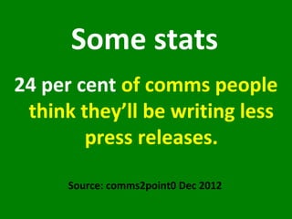 A      Some stats
24 per cent of comms people
  think they’ll be writing less
C        press releases.

      Source: comm...