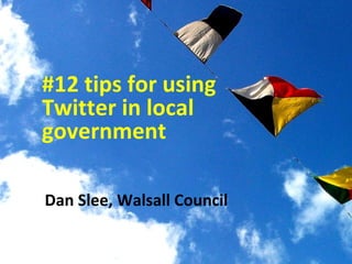 Dan Slee, Walsall Council  #12 tips for using Twitter in local government 