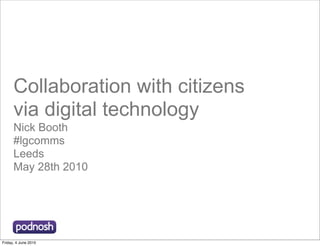 Collaboration with citizens
      via digital technology
      Nick Booth
      #lgcomms
      Leeds
      May 28th 2010




Friday, 4 June 2010
 