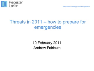 Threats in 2011 – how to prepare for emergencies 10 February 2011 Andrew Fairburn 