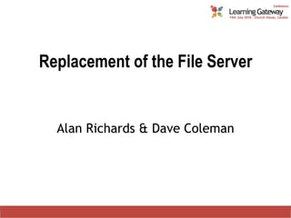 Replacement of the File Server Alan Richards & Dave Coleman 