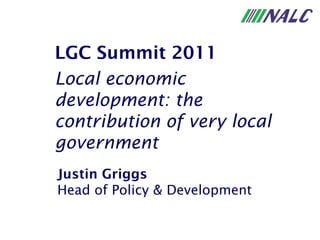 Justin Griggs Head of Policy & Development LGC Summit 2011 Local economic development: the contribution of very local government 