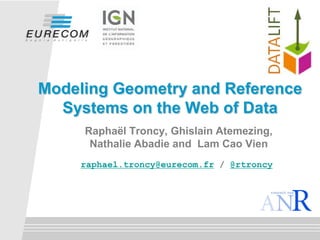 Modeling Geometry and Reference
Systems on the Web of Data
Raphaël Troncy, Ghislain Atemezing,
Nathalie Abadie and Lam Cao Vien
raphael.troncy@eurecom.fr / @rtroncy

 