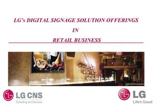 LG’s DIGITAL SIGNAGE SOLUTION OFFERINGS
                  IN
            RETAIL BUSINESS
 