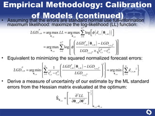 Empirical Methodology: Calibration of Models (continued) Assuming that the errors are standard normal use full-information maximum likelihood: maximize the log-likelihood (LL) function:  Equivalent to minimizing the squared normalized forecast errors: Derive a measure of uncertainty of our estimate by the ML standard errors from the Hessian matrix evaluated at the optimum:  