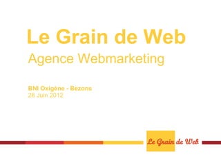 Le Grain de Web
Agence Webmarketing

BNI Oxigène - Bezons
26 Juin 2012
 