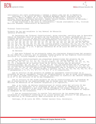 www.bcn.cl - Biblioteca del Congreso Nacional de Chile
sancionarlo; por tanto promúlguese y llévese a efecto como Ley de la República.
Santiago, 17 de agosto de 2009.- MICHELLE BACHELET JERIA, Presidenta de la
República.- Mónica Jiménez de la Jara, Ministra de Educación.- Francisco Vidal
Salinas, Ministro de Defensa Nacional.- Andrés Velasco Brañes, Ministro de Hacienda.-
Paula Quintana Meléndez, Ministra de Planificación.
Lo que transcribo a Ud. para su conocimiento.- Saluda atentamente a Ud., Cristián
Martínez Ahumada, Subsecretario de Educación.
Tribunal Constitucional
Proyecto de ley que establece la Ley General de Educación
(Boletín Nº4970-04)
El Secretario del Tribunal Constitucional, quien suscribe, certifica que la Honorable
Cámara de Diputados envió el proyecto de ley enunciado en el rubro, aprobado por el
Congreso Nacional, a fin de que este Tribunal ejerciera el control de constitucionalidad
respecto de las siguientes disposiciones permanentes: artículos 1º, 2º, 3º, 4º, 5º,
6º, 7º, 8º, 10, 11, 12, 13, 14, 16, 17, 18, 19, 20, 21, 22, 23, 24, 25, inciso primero,
26, 27, 28, 29, 30, 31, 32, 33, 34, 35, 37, 38, 39, 40, 42, 43, 44, 45, 46, 47, 48, 49,
50, 51, 52, 53, 54, 55, 56, 57, 58, 59, incisos primero y tercero, 60, 61, 62, 63, 64, 65,
66, 67, 68 y 70. Se someten al mismo examen referido sus artículos transitorios 1º, 2º,
3º, 4º, 5º, 7º, 8º, 9º y 10. Y que por sentencia de 28 de julio de 2009 en los autos
Rol Nº1.363-09-CPR.
Se Declara:
1. Que este Tribunal no se pronuncia sobre las siguientes disposiciones del proyecto
de ley remitido a control, por no contener normas propias de Ley Orgánica Constitucional:
artículos 11, incisos segundo y siguientes, 12 y 16.
2. Que son constitucionales las siguientes disposiciones del proyecto de ley
remitido: artículos 1º, 2º, 3º, 4º, 5º, 6º, 7º, 8º, 11, inciso primero, 13, 14,
17, 18, 19, 20, 21, 22, 23, 24, 25, inciso primero, 26, 27, 28, 29, 30, 31, 32, 33, 34,
35, 37, a excepción de la oración final de su inciso tercero que se declarará
inconstitucional, 38, 39, 40, 42, 43, 44, 45, 46 -con las precisiones que se indican en
los considerandos decimosegundo a vigesimoquinto, respecto de la letra a)-, 47, 48, 49,
50, 51, 52, 53, 54, 56 -sin perjuicio del entendimiento que el Tribunal le atribuye a su
inciso sexto-, 57, 58, 59, incisos primero y tercero, 60, 61, 62, 63, 64, 65, 66, 67, 68 y
70 permanentes y 1º, 2º, 3º, 4º, 5º, 7º, 8º, 9º y 10 transitorios.
Que el artículo 10 del proyecto en examen es igualmente constitucional en el
entendido de que el reglamento interno del establecimiento al que se alude reiteradamente
en su texto no puede condicionar, limitar ni restringir el ejercicio del derecho asegurado
en el Nº 11 del artículo 19 de la Ley Fundamental.
Que el artículo 55 del mismo proyecto de ley es constitucional en el entendido de
que la enunciación de las especialidades que se exigen para ser miembro del Consejo
Nacional de Educación es de carácter disyuntivo y no copulativo.
Que, a su turno, se declara constitucional el inciso sexto del artículo 56 del
proyecto de ley examinado, en el entendido de que al regular el reemplazo de los
consejeros, el reglamento a que alude deberá contemplar los mismos requisitos que se
exigen para el ingreso a dicho cargo y su designación por los mismos órganos al regular
el reemplazo de los consejeros.
3. Que es inconstitucional la oración "sin perjuicio de las excepciones que
establezca el reglamento" contenida en el inciso tercero del artículo 37 del proyecto de
ley remitido y, en consecuencia, debe eliminarse de su texto.
Santiago, 28 de julio de 2009.- Rafael Larraín Cruz, Secretario.
 